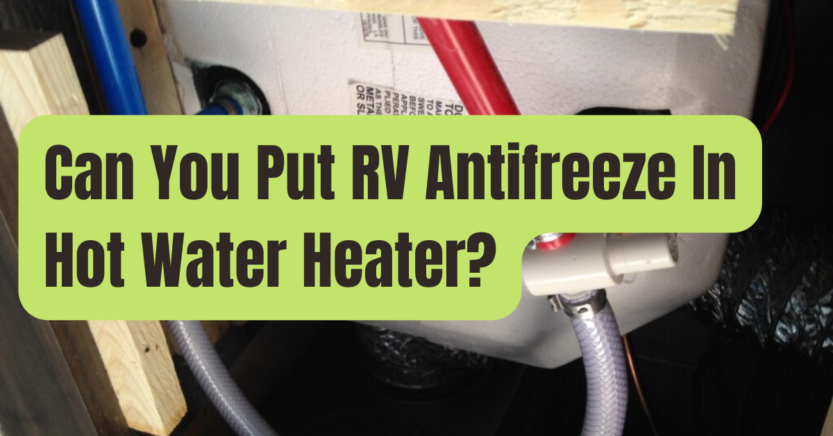 Can You Put RV Antifreeze In Hot Water Heater? RVing Beginner