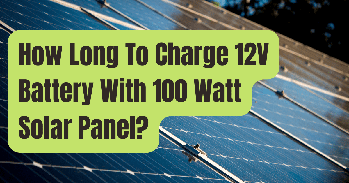 How Long To Charge 12V Battery With 100 Watt Solar Panel? - RVing Beginner